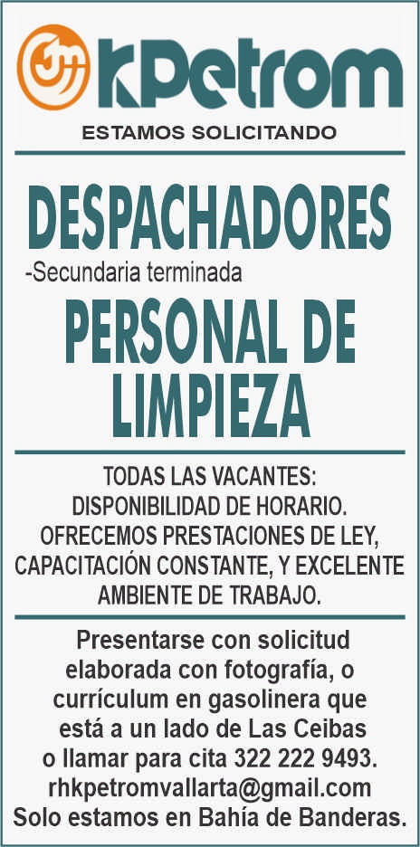 anuncio de Roetfomestamos solicitandodespachadores-secundaria terminadapersonal delimpiezatodas las vacantes:disponibilidad de horario.ofrecemos prestaciones de ley,capacitacion constante, y excelenteambiente de trabajo.presentarse con solicitudelaborada con fotografia, ocurriculum en gasolinera queesta a un lado de las ceibaso llamar para cita 322 222 9493.rhkpetromvallarta@gmail.comsolo estamos en bahia de banderas.