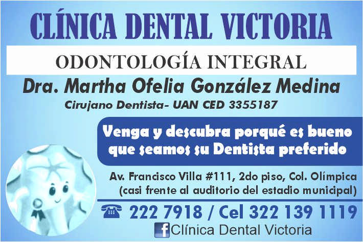 anuncio de Dental victoriaodontologia integraldra. martha ofelia gonzalez medinacirujano dentista- uan ced 3355787venga y descubra porque es buenoque teamot $u dentina preferidoav. francisco villa #111, 2do piso, col. olimpica(casi frente al auditorio del estadio municipal)ae 222 7918 / cel 322 139 1119"clinica dental victoria