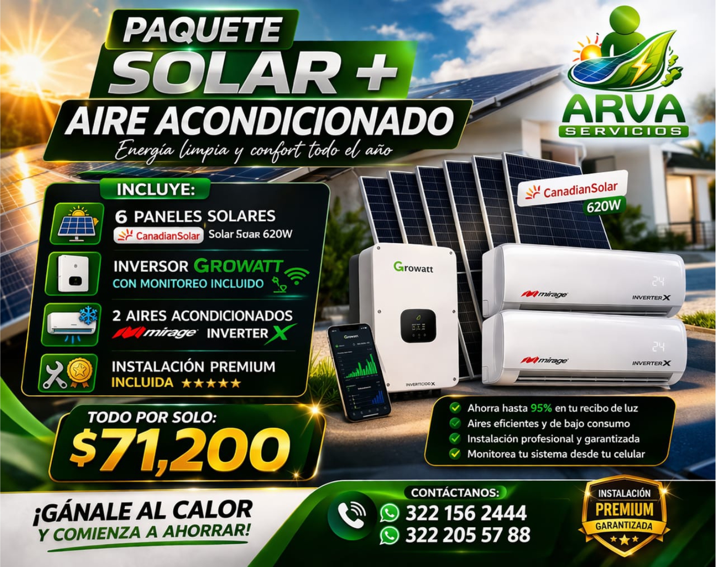 anuncio de Paquetesolar +aire acondicionado_i_ confort eo aetcncluye:6 paneles solarescanadiansoiarsolar saar 620winversor growattcon monitoreo incluido2 aires acondicionadosinverterinstalacion premiumincluidatodo por solo:$71,200iganale al calory comienza a ahorrar!rowattarvaservicioscanadiansolar620w'nvertenxahorra hasta 95% en tu recibo de luzaires eficientes y de bajo consumoinstalacion profesional y garantizadamonitorea tu sistema desde tu celularcontactanos;?s 322 156 2444s 322 205 57 88instalacionpremiumgarantizada