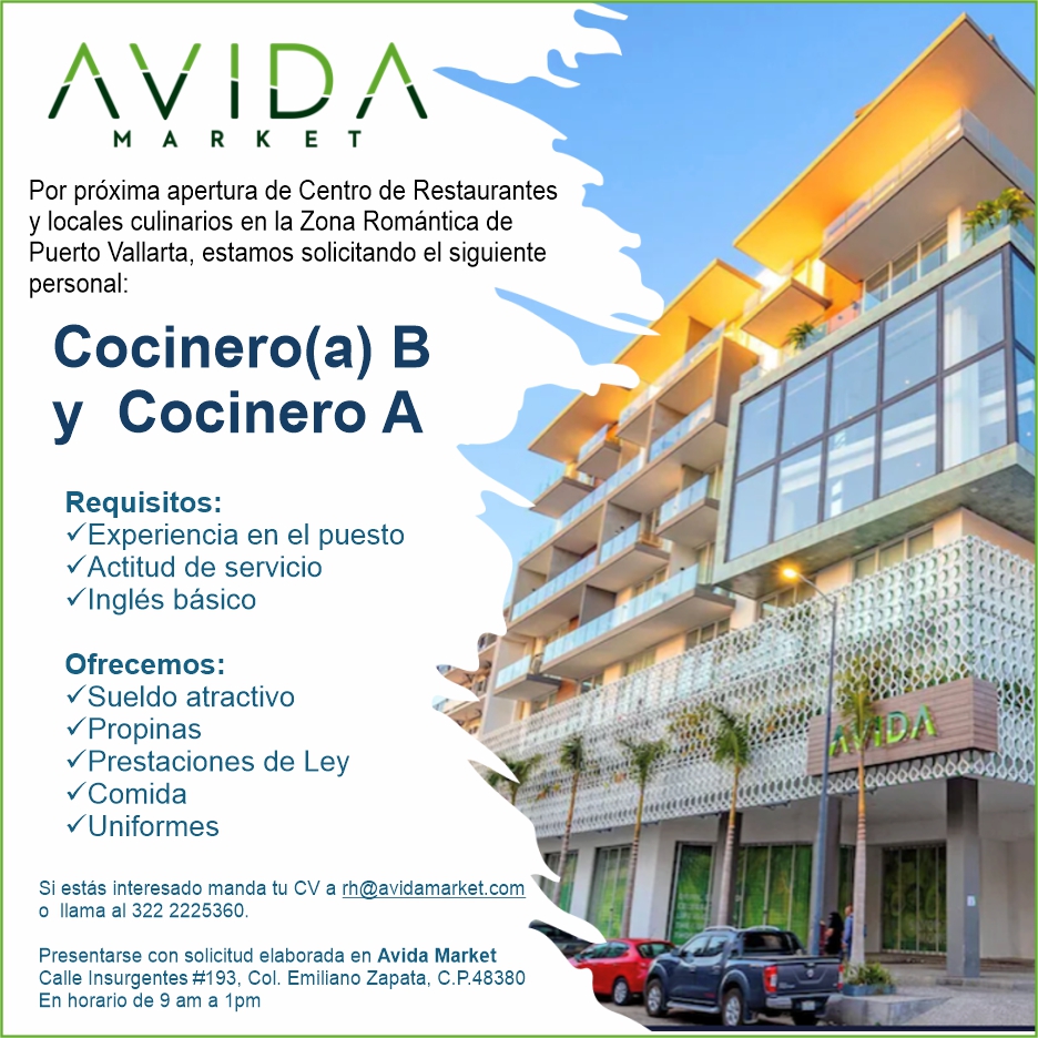 anuncio de Por proxima apertura de centro de restaurantesy locales culinarios en la zona romantica depuerto vallarta, estamos solicitando ei siguientepersonal:cocinero(a) by cocinero arequisitos:? experiencia en el puestov actitud de servicioulngles basicoofrecemos:v sueldo atractivo? propinas? prestaciones de leyu comidavijniformessi estas interesado manda tu cv a rh@avidamarket.como llama al 322 2225360.presentarse con solicitud elaborada en avida marketcalle insurgentes #193, col. emiliano zapata, c.p.48380en horario de 9 am a ipm