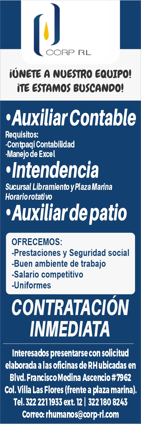 anuncio de Corpionete a noestro eq01p0!ite estamos boscando!'auxiliarcontablerequisitos:-contpaqi contabilidad-manejo de excel'intendenciasucursal libramiento y plaza marinahorariorotatjl?o'auxiliardepatioofrecemos:-prestaciones y seguridad social-buen ambiente de trabajo-salario competitivo-uniformescontratacioninmediatainteresados presentarse con solicitudelaborada a las oficinas de rh ubicadas enblvd. fraxiscomedina ascexio#7962col. villa las flores (frente a #aza marina).tel. 322 2211933 ext. 12 1 8243correo: