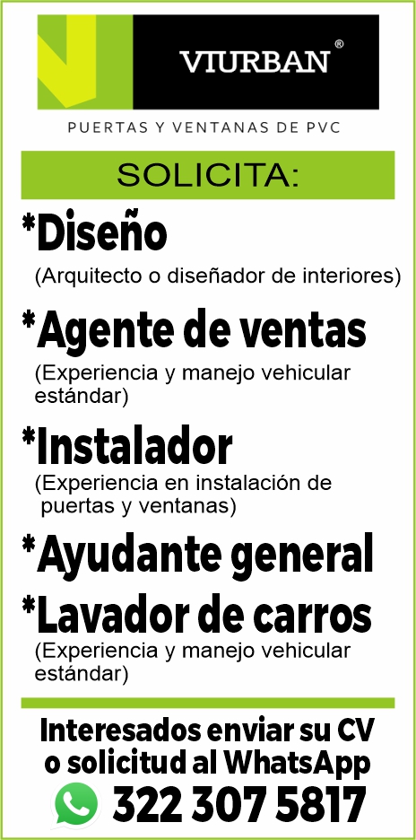 anuncio de Puertas y ventanas de pvcsolicita:*diseno(arquitecto o disenador de interiores)*agente de ventas(experiencia y manejo vehicularestandar)*instalador(experiencia en instalacion depuertas y ventanas)*ayudante general*lavador de carros(experiencia y manejo vehicularestandar)interesados enviar su cvo solicitud al whatsapp322 307 5817