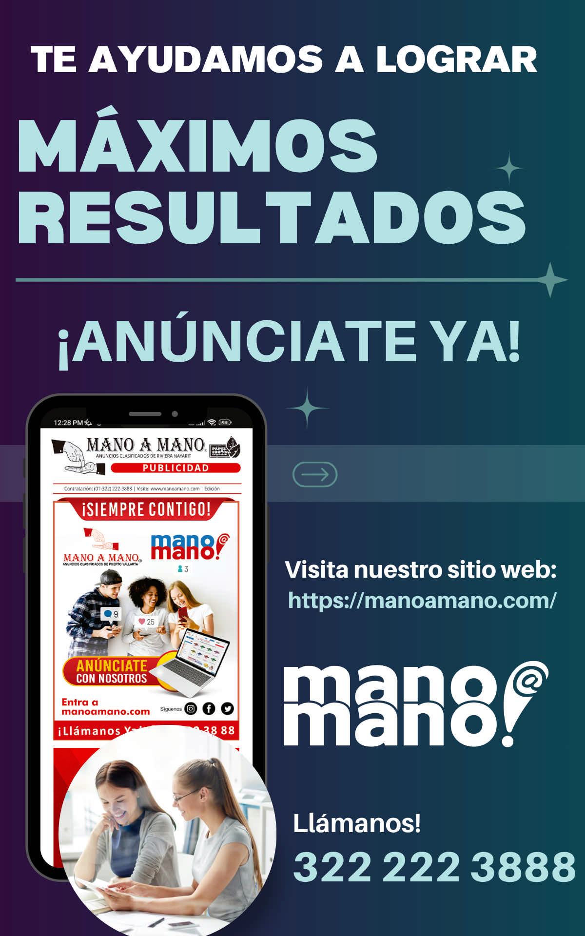 anuncio de Te ayudamos a lograrmaximosresultadosianunclate ya!12:28 pmlpublicidad(o' ,322' *ww.manoanmanc.cnmislempre contigo!mano a mano,j'anunciatecon nosotrosentra amanoamano.comillamanosf88visita nuestro sitio web:https://manoamano.com/mano.llamanos!322 222 3888