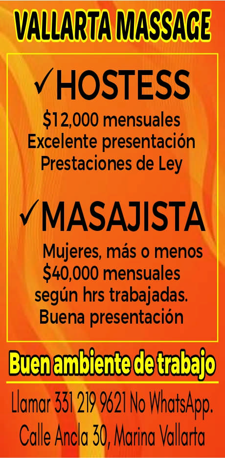 anuncio de Vallarta massace/hostess$12,000 mensualesexcelente presentacionprestaciones de ley?masajistamujeres, mas o menos$40,000 mensualessegun hrs trabajadas.buena presentacionbuen ambienteutrabajollamar 551 219 9621 no whatsapp.calle ancla 50, marina vallarta