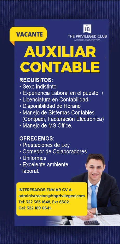 anuncio de Vacantethe privileged clubauxiliarcontablerequisitos:? sexo indistinto? experiencia laboral en ei puesto? licenciatura en contabilidad? disponibilidad de horario? manejo de sistemas contables(contpaqi, facturacion electronica)? manejo de ms office.ofrecemos:? prestaciones de ley? comedor de colaboradores? uniformes? excelente ambientelaboral.interesados enviar cv a:administracion@hbprivileged.comtel: 322 3651648, ext 6502.cel: 322 189 064t
