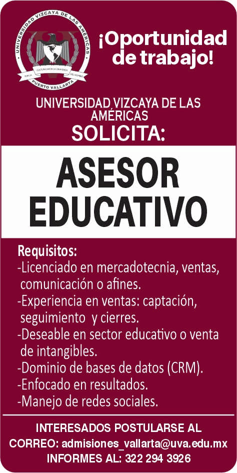 anuncio de Ioportunidadde trabajo!universidad vizcaya de lasamericassolicita:asesoreducativorequisitos:-licenciado en mercadotecnia, ventas,comunicacion o afines.-experiencia en ventas: captacion,seguimiento y cierres.-deseable en sector educativo o ventade intangibles.-dominio de bases de datos (crm).-enfocado en resultados.-manejo de redes sociales.interesados postularse alcorreo: admisiones vallarta@uva.edu.mxinformes al: 322 294 3926