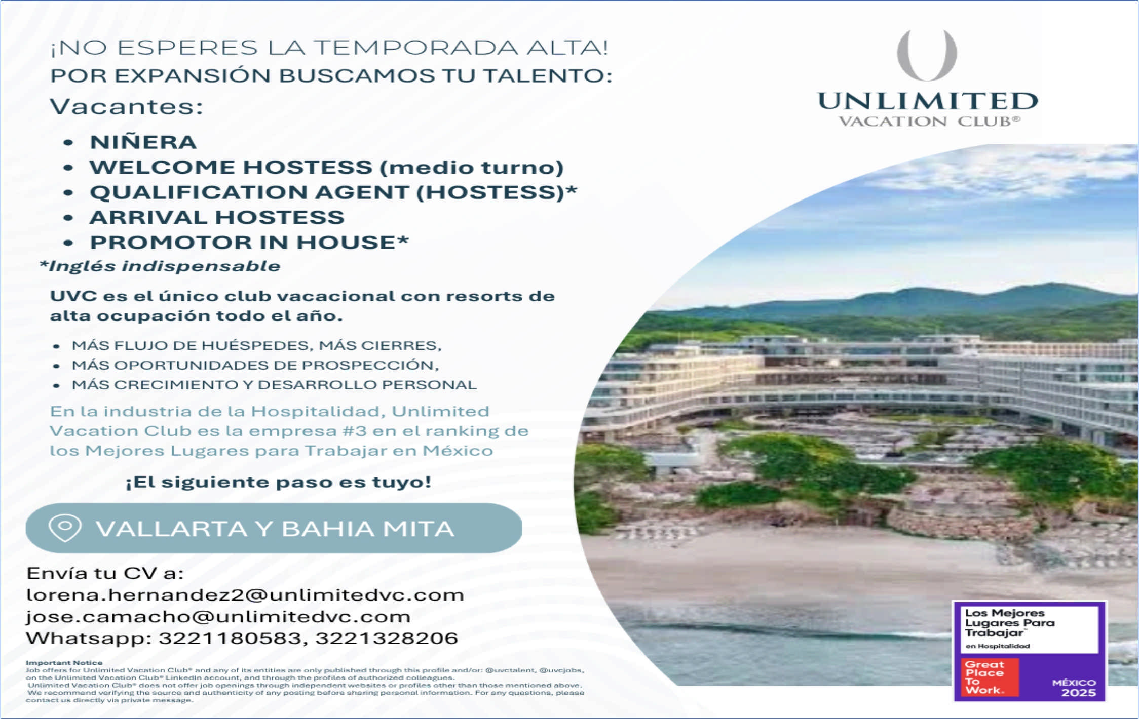 anuncio de Ino esperes i a temporada alta!por expansion buscamos tij talento:vacantes:? ninera? welcome hostess (medio turno)? qualification agentarrival hostesspromotor in house**ingles indispensableuvc es et unico club vacacional conalta ocupacion todo et ano.mas flujo de huespedes, mas cierres,? mas oportunidades de prospeccion,resorts de? mas crecimiento y desarrollo personalen la industria de la hospitalidad, unlimitedvacation club es la ennpresa #3 en el ranking delos mejores lugares para trabajar en mexicoiel siguiente paso es tuyo!@ vallarta y bahia mitaenvia tu cv a:lorena.hernandez2@unlimitedvc.cornjose.carnacho@unlimitedvc.comwhatsapp: 3221 180583, 3221328206job orrers unumited vacation club* ana ?ny or entitios are onty pubusnea thro.ugh trus pronto ancvor: @uvctacont.on vacation linkedin account. and thtougn peotites ot authot coueagues.ctu job otherwe the for arrycontact us via par ivate rnessage.unlin&itedvacation club@los mejoreslugares paratrabajar-creatplacewormexico2025